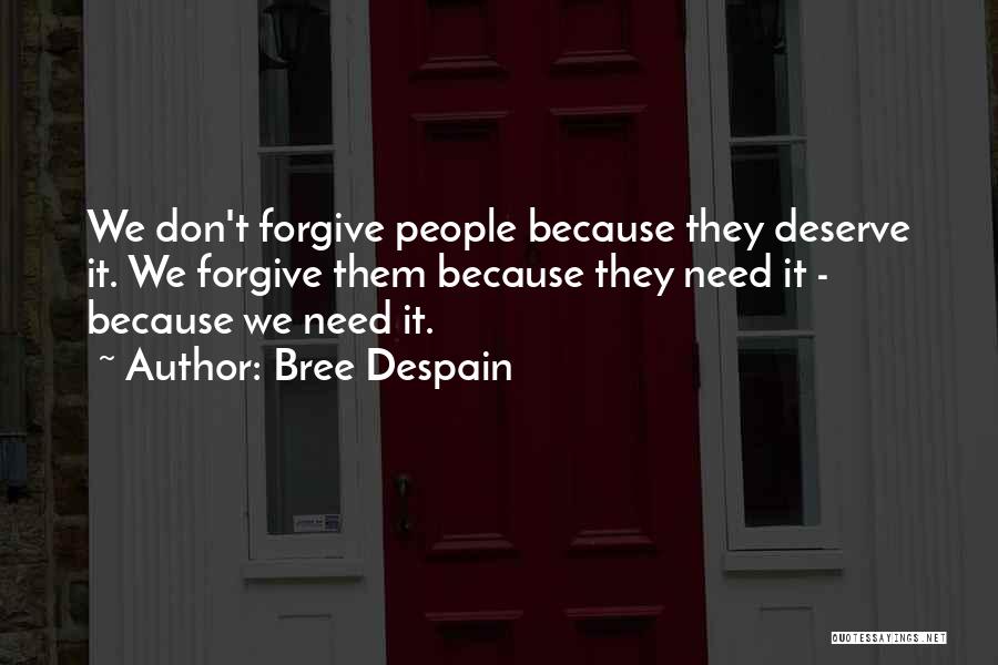 Bree Despain Quotes: We Don't Forgive People Because They Deserve It. We Forgive Them Because They Need It - Because We Need It.