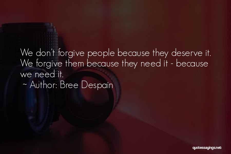 Bree Despain Quotes: We Don't Forgive People Because They Deserve It. We Forgive Them Because They Need It - Because We Need It.