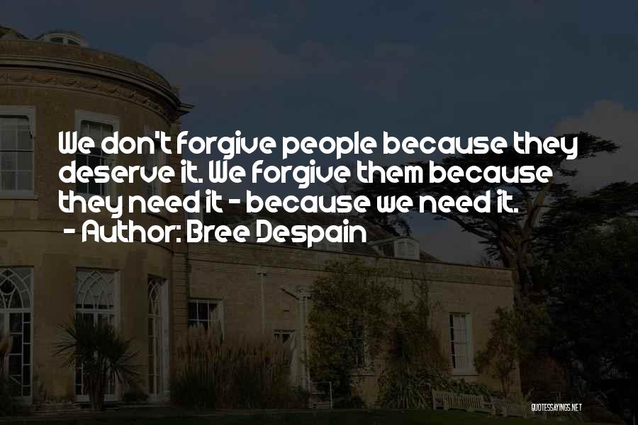 Bree Despain Quotes: We Don't Forgive People Because They Deserve It. We Forgive Them Because They Need It - Because We Need It.