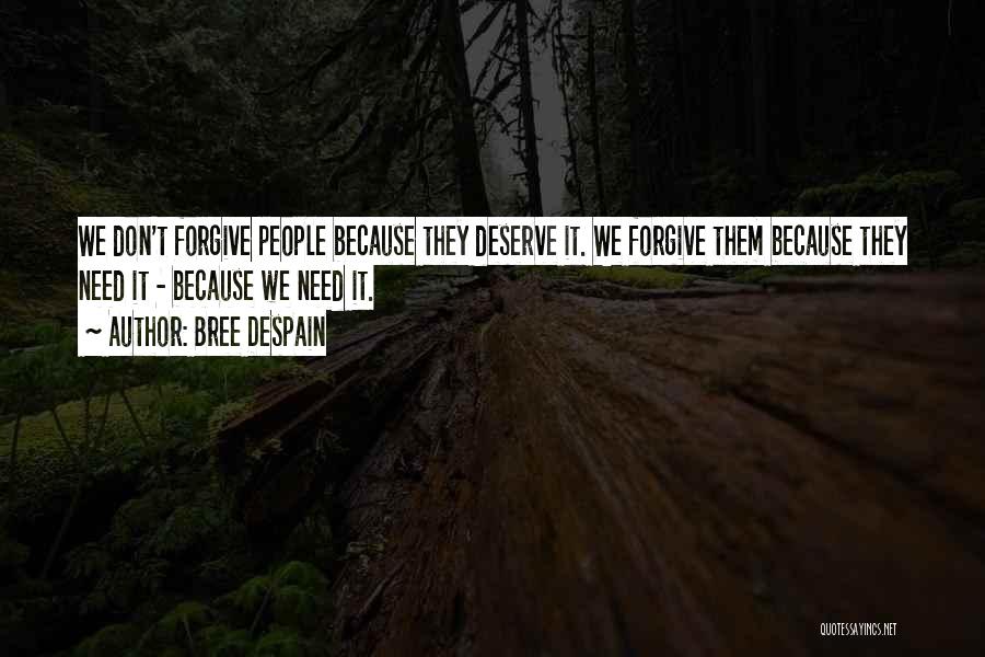 Bree Despain Quotes: We Don't Forgive People Because They Deserve It. We Forgive Them Because They Need It - Because We Need It.