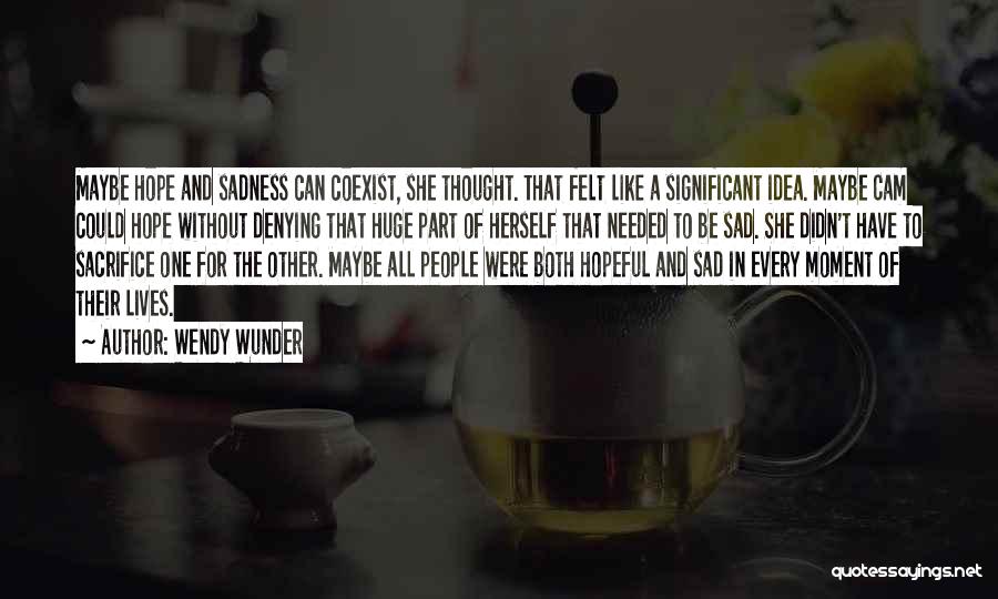 Wendy Wunder Quotes: Maybe Hope And Sadness Can Coexist, She Thought. That Felt Like A Significant Idea. Maybe Cam Could Hope Without Denying