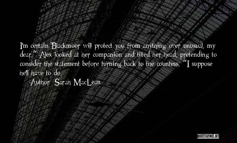 Sarah MacLean Quotes: I'm Certain Blackmoor Will Protect You From Anything Over Unusual, My Dear. Alex Looked At Her Companion And Tilted Her