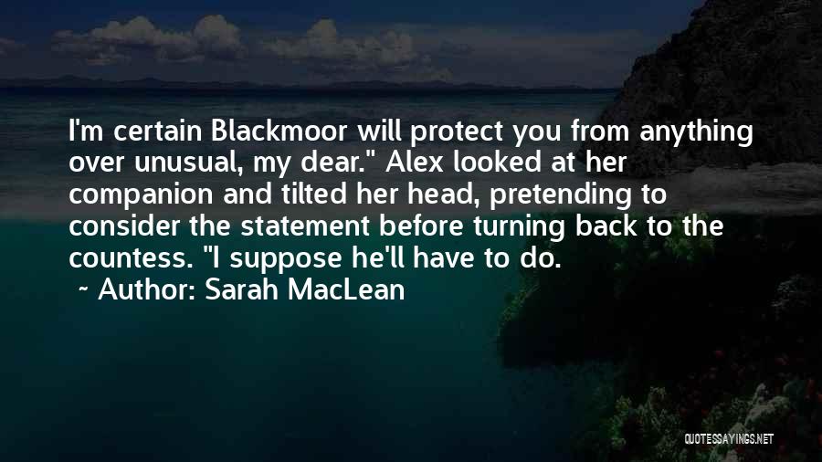 Sarah MacLean Quotes: I'm Certain Blackmoor Will Protect You From Anything Over Unusual, My Dear. Alex Looked At Her Companion And Tilted Her