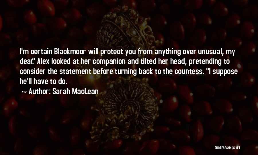 Sarah MacLean Quotes: I'm Certain Blackmoor Will Protect You From Anything Over Unusual, My Dear. Alex Looked At Her Companion And Tilted Her