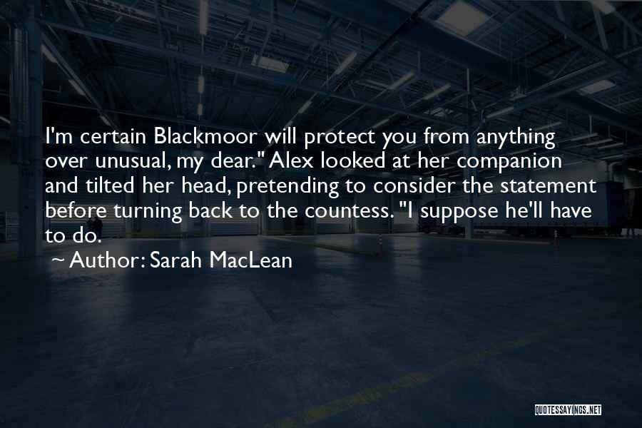 Sarah MacLean Quotes: I'm Certain Blackmoor Will Protect You From Anything Over Unusual, My Dear. Alex Looked At Her Companion And Tilted Her