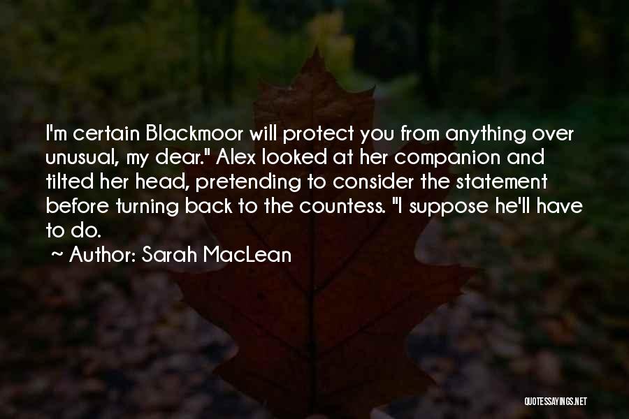 Sarah MacLean Quotes: I'm Certain Blackmoor Will Protect You From Anything Over Unusual, My Dear. Alex Looked At Her Companion And Tilted Her