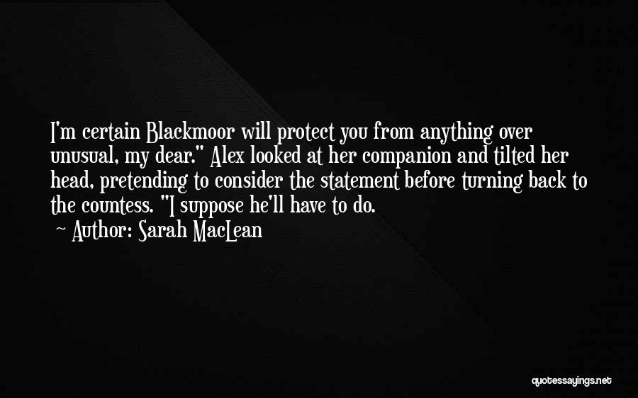 Sarah MacLean Quotes: I'm Certain Blackmoor Will Protect You From Anything Over Unusual, My Dear. Alex Looked At Her Companion And Tilted Her