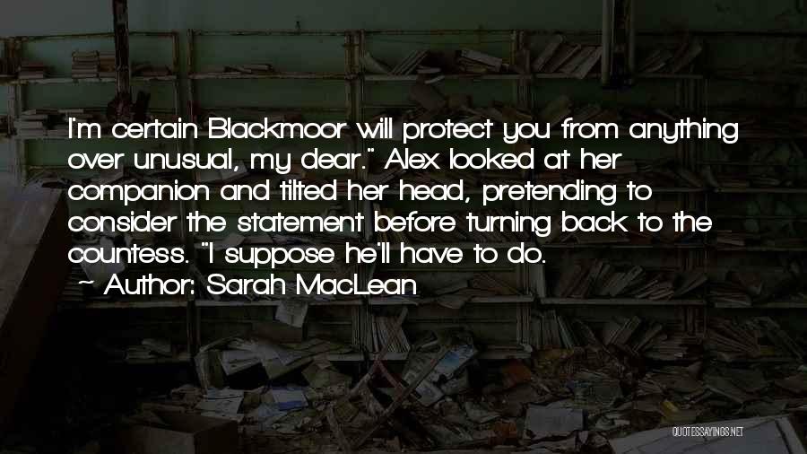 Sarah MacLean Quotes: I'm Certain Blackmoor Will Protect You From Anything Over Unusual, My Dear. Alex Looked At Her Companion And Tilted Her