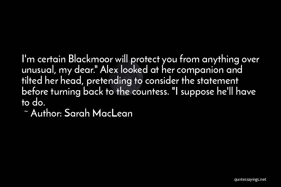 Sarah MacLean Quotes: I'm Certain Blackmoor Will Protect You From Anything Over Unusual, My Dear. Alex Looked At Her Companion And Tilted Her