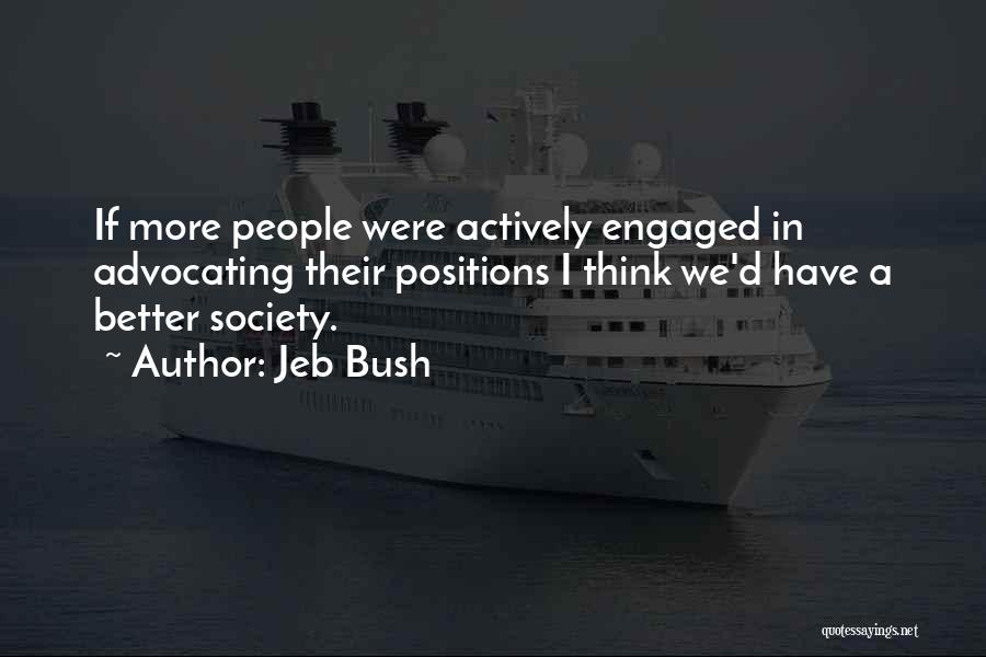 Jeb Bush Quotes: If More People Were Actively Engaged In Advocating Their Positions I Think We'd Have A Better Society.