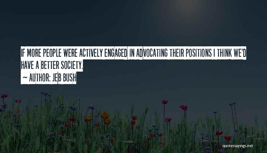 Jeb Bush Quotes: If More People Were Actively Engaged In Advocating Their Positions I Think We'd Have A Better Society.