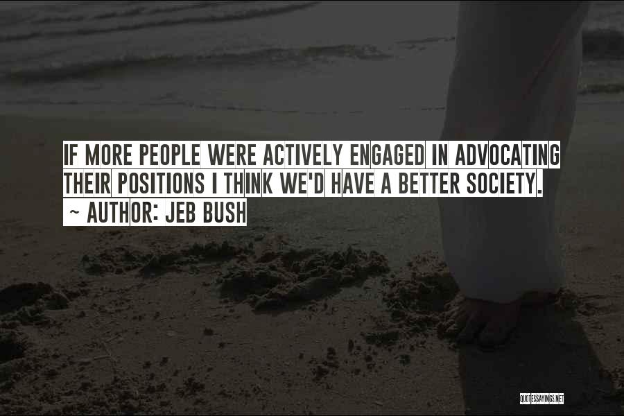 Jeb Bush Quotes: If More People Were Actively Engaged In Advocating Their Positions I Think We'd Have A Better Society.