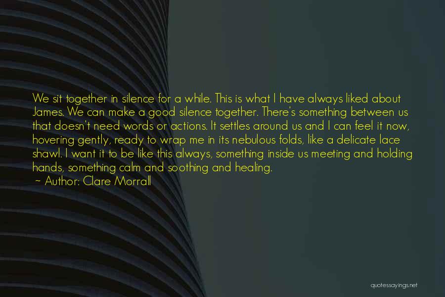 Clare Morrall Quotes: We Sit Together In Silence For A While. This Is What I Have Always Liked About James. We Can Make