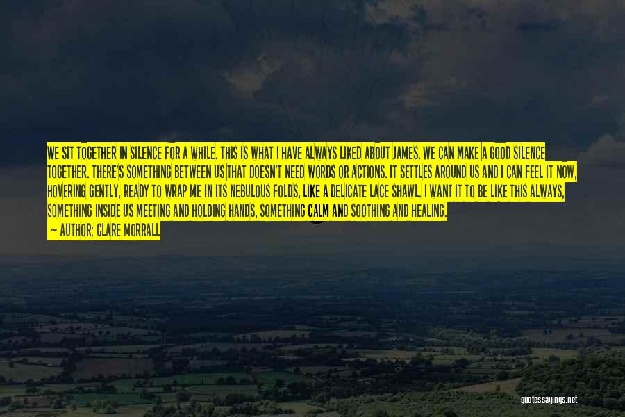 Clare Morrall Quotes: We Sit Together In Silence For A While. This Is What I Have Always Liked About James. We Can Make