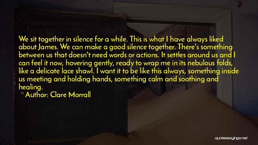 Clare Morrall Quotes: We Sit Together In Silence For A While. This Is What I Have Always Liked About James. We Can Make