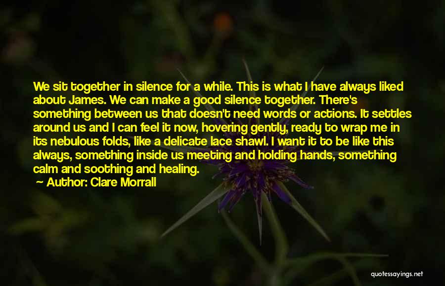 Clare Morrall Quotes: We Sit Together In Silence For A While. This Is What I Have Always Liked About James. We Can Make