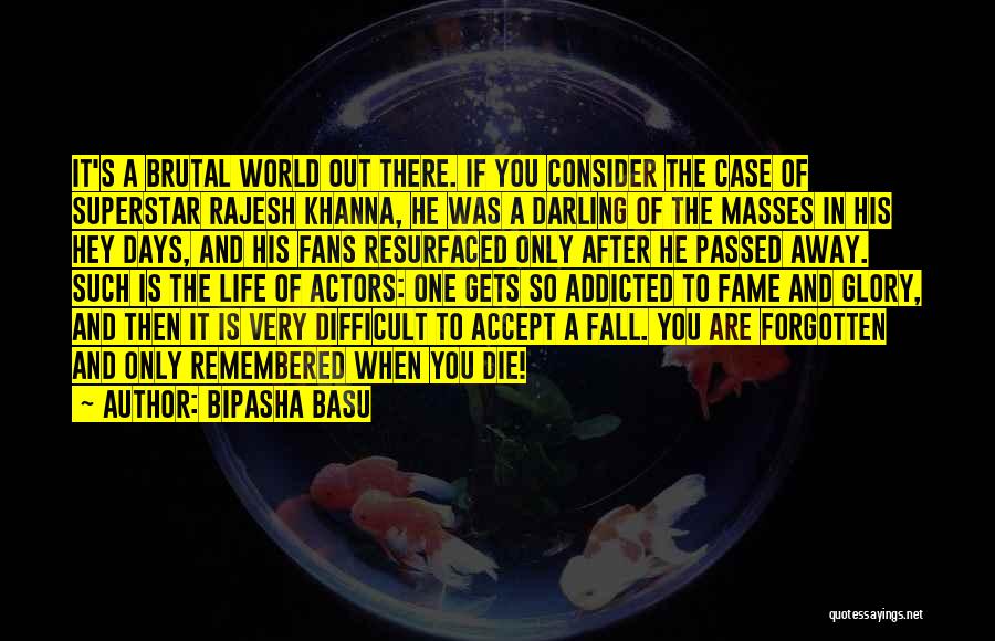 Bipasha Basu Quotes: It's A Brutal World Out There. If You Consider The Case Of Superstar Rajesh Khanna, He Was A Darling Of