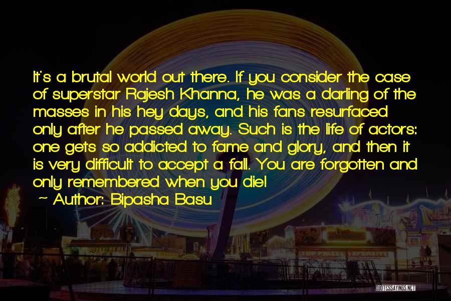 Bipasha Basu Quotes: It's A Brutal World Out There. If You Consider The Case Of Superstar Rajesh Khanna, He Was A Darling Of