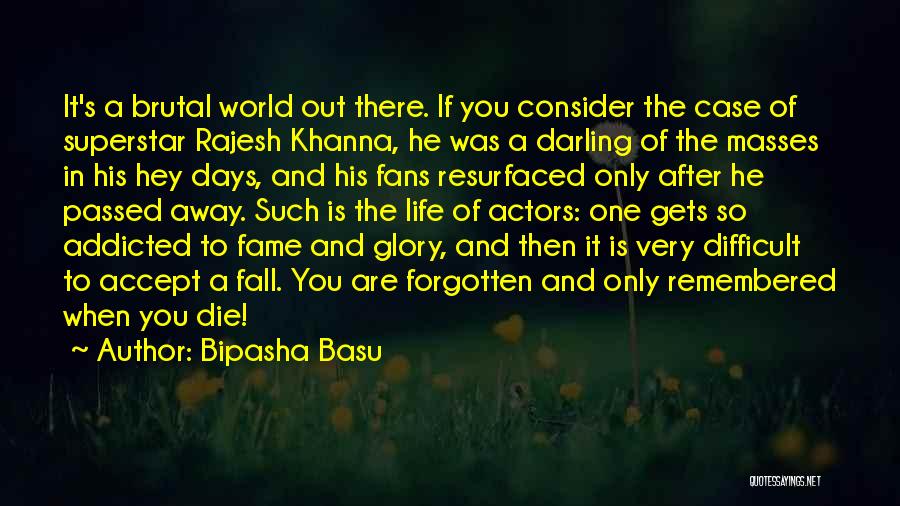 Bipasha Basu Quotes: It's A Brutal World Out There. If You Consider The Case Of Superstar Rajesh Khanna, He Was A Darling Of