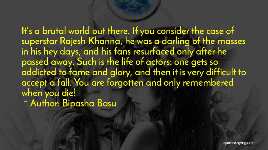 Bipasha Basu Quotes: It's A Brutal World Out There. If You Consider The Case Of Superstar Rajesh Khanna, He Was A Darling Of