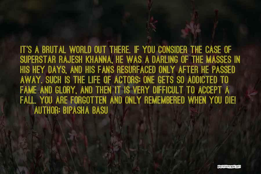 Bipasha Basu Quotes: It's A Brutal World Out There. If You Consider The Case Of Superstar Rajesh Khanna, He Was A Darling Of