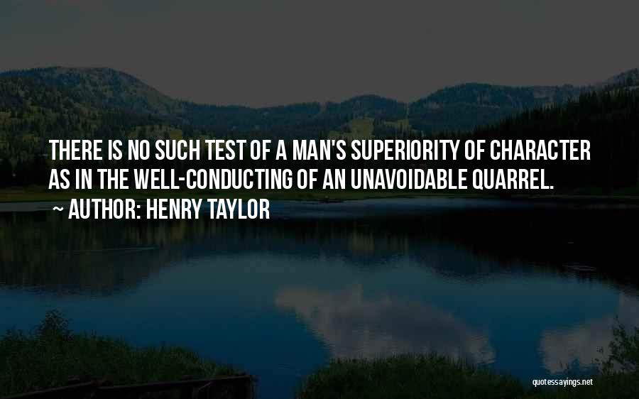 Henry Taylor Quotes: There Is No Such Test Of A Man's Superiority Of Character As In The Well-conducting Of An Unavoidable Quarrel.