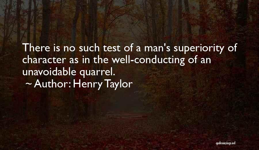Henry Taylor Quotes: There Is No Such Test Of A Man's Superiority Of Character As In The Well-conducting Of An Unavoidable Quarrel.