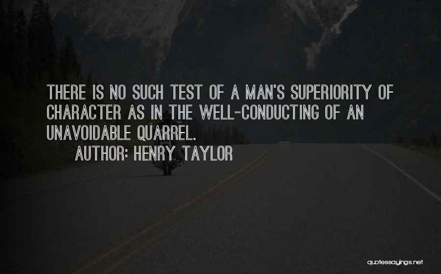 Henry Taylor Quotes: There Is No Such Test Of A Man's Superiority Of Character As In The Well-conducting Of An Unavoidable Quarrel.