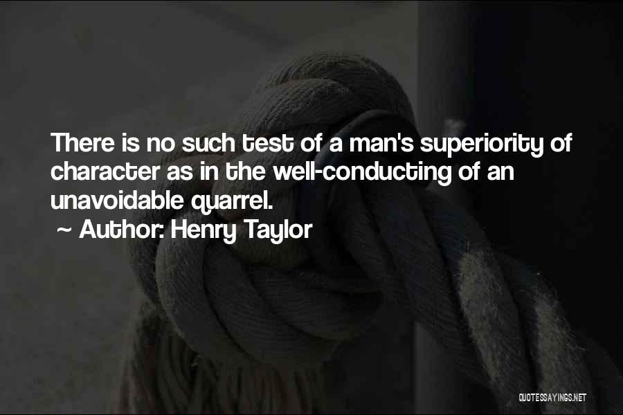 Henry Taylor Quotes: There Is No Such Test Of A Man's Superiority Of Character As In The Well-conducting Of An Unavoidable Quarrel.