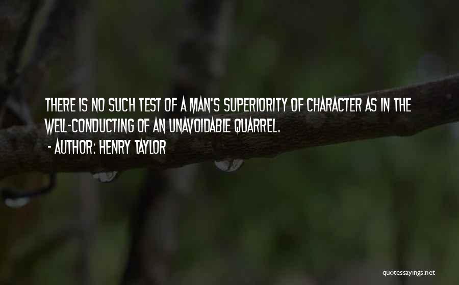 Henry Taylor Quotes: There Is No Such Test Of A Man's Superiority Of Character As In The Well-conducting Of An Unavoidable Quarrel.