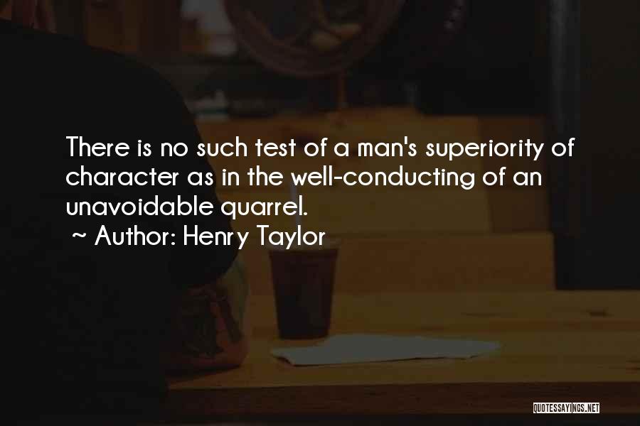 Henry Taylor Quotes: There Is No Such Test Of A Man's Superiority Of Character As In The Well-conducting Of An Unavoidable Quarrel.