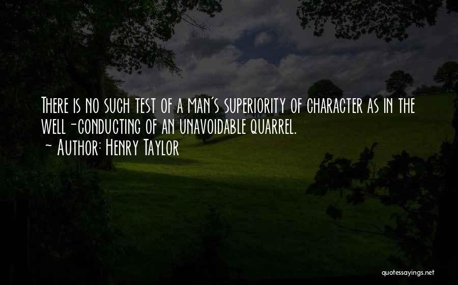 Henry Taylor Quotes: There Is No Such Test Of A Man's Superiority Of Character As In The Well-conducting Of An Unavoidable Quarrel.