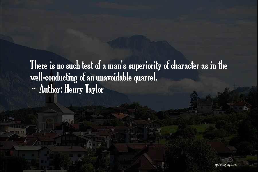 Henry Taylor Quotes: There Is No Such Test Of A Man's Superiority Of Character As In The Well-conducting Of An Unavoidable Quarrel.