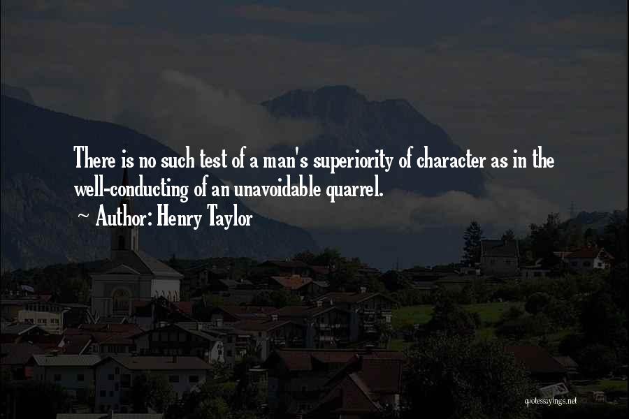 Henry Taylor Quotes: There Is No Such Test Of A Man's Superiority Of Character As In The Well-conducting Of An Unavoidable Quarrel.