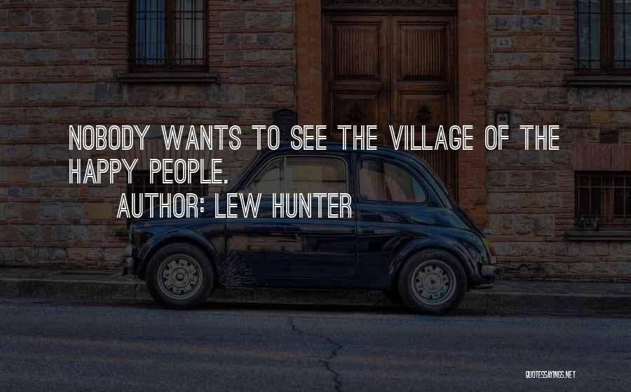 Lew Hunter Quotes: Nobody Wants To See The Village Of The Happy People.