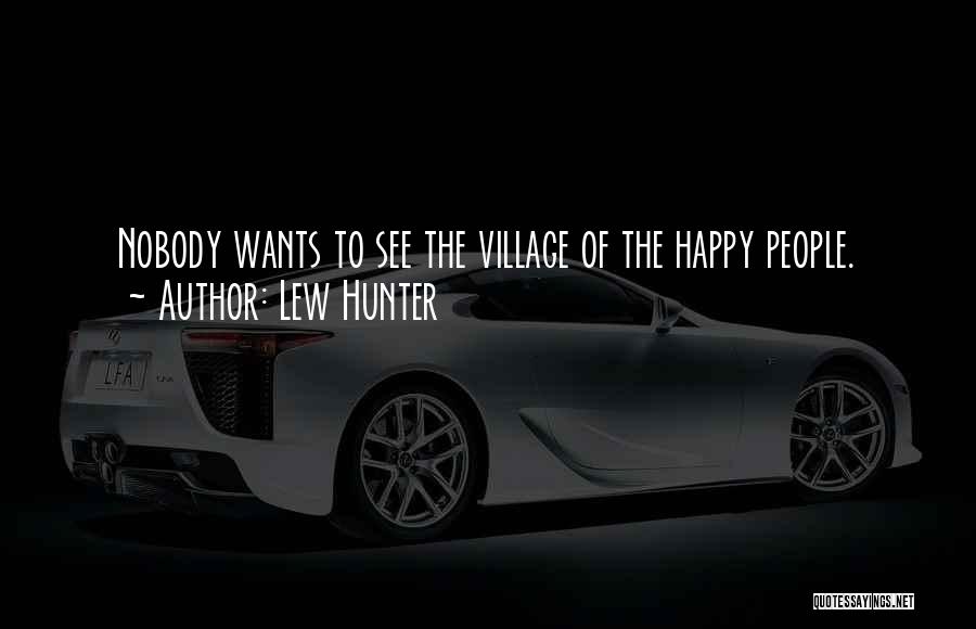 Lew Hunter Quotes: Nobody Wants To See The Village Of The Happy People.