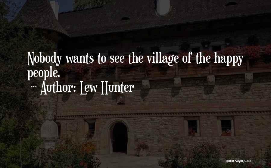 Lew Hunter Quotes: Nobody Wants To See The Village Of The Happy People.