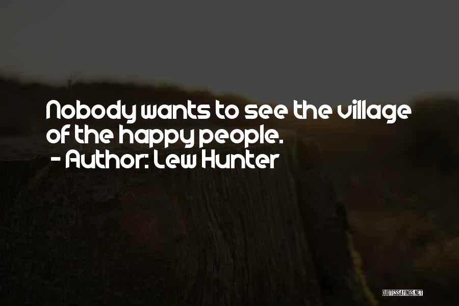 Lew Hunter Quotes: Nobody Wants To See The Village Of The Happy People.