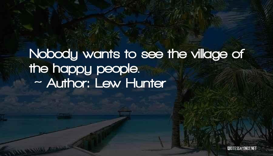 Lew Hunter Quotes: Nobody Wants To See The Village Of The Happy People.