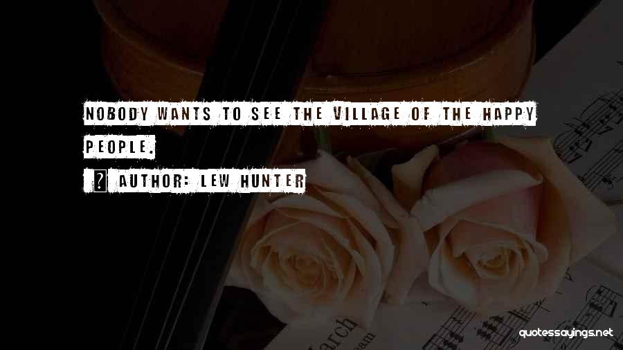 Lew Hunter Quotes: Nobody Wants To See The Village Of The Happy People.