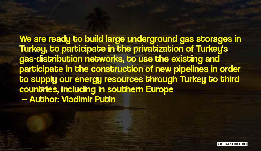 Vladimir Putin Quotes: We Are Ready To Build Large Underground Gas Storages In Turkey, To Participate In The Privatization Of Turkey's Gas-distribution Networks,