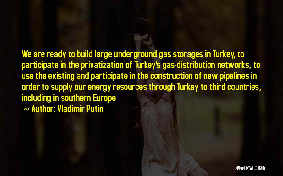 Vladimir Putin Quotes: We Are Ready To Build Large Underground Gas Storages In Turkey, To Participate In The Privatization Of Turkey's Gas-distribution Networks,