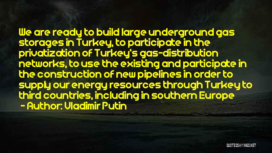 Vladimir Putin Quotes: We Are Ready To Build Large Underground Gas Storages In Turkey, To Participate In The Privatization Of Turkey's Gas-distribution Networks,