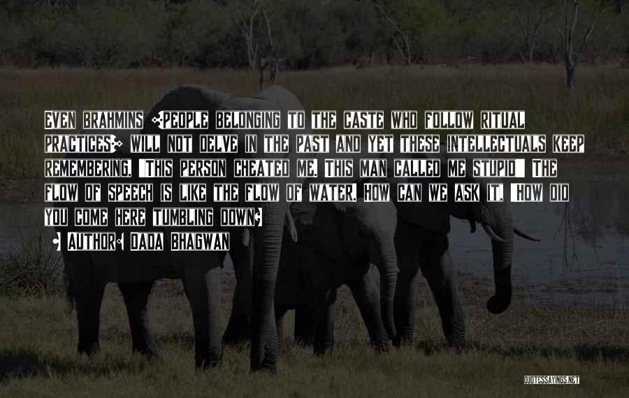 Dada Bhagwan Quotes: Even Brahmins [people Belonging To The Caste Who Follow Ritual Practices] Will Not Delve In The Past And Yet These