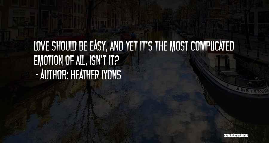 Heather Lyons Quotes: Love Should Be Easy, And Yet It's The Most Complicated Emotion Of All, Isn't It?