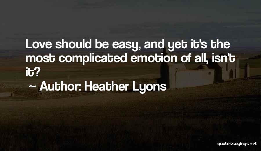 Heather Lyons Quotes: Love Should Be Easy, And Yet It's The Most Complicated Emotion Of All, Isn't It?