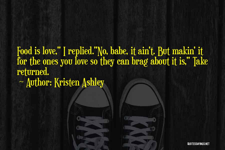 Kristen Ashley Quotes: Food Is Love, I Replied.no, Babe, It Ain't. But Makin' It For The Ones You Love So They Can Brag