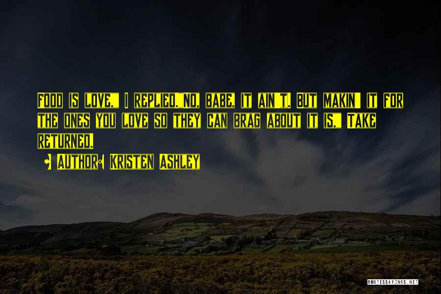 Kristen Ashley Quotes: Food Is Love, I Replied.no, Babe, It Ain't. But Makin' It For The Ones You Love So They Can Brag