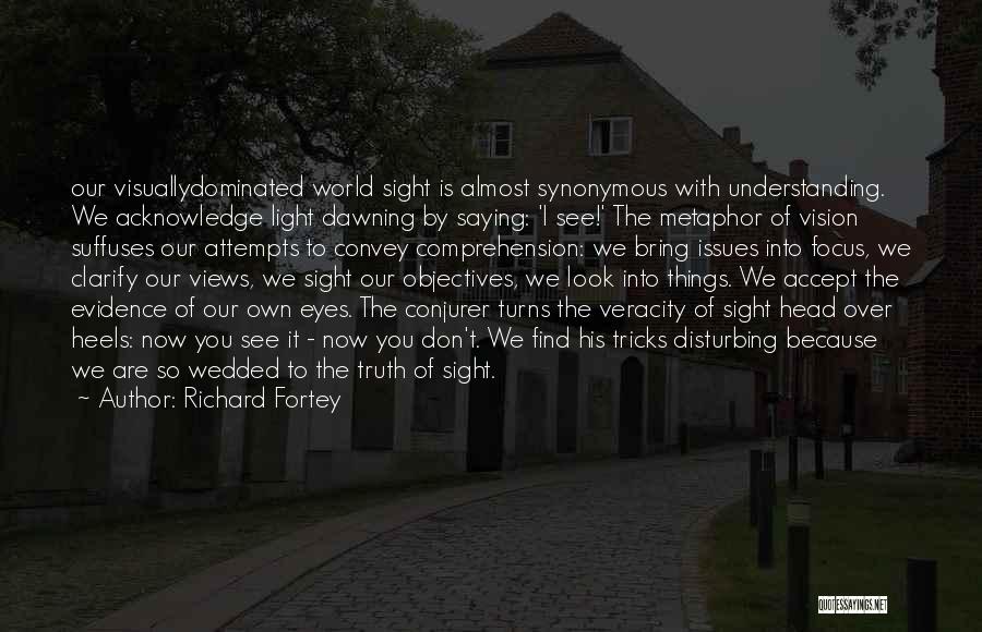Richard Fortey Quotes: Our Visuallydominated World Sight Is Almost Synonymous With Understanding. We Acknowledge Light Dawning By Saying: 'i See!' The Metaphor Of