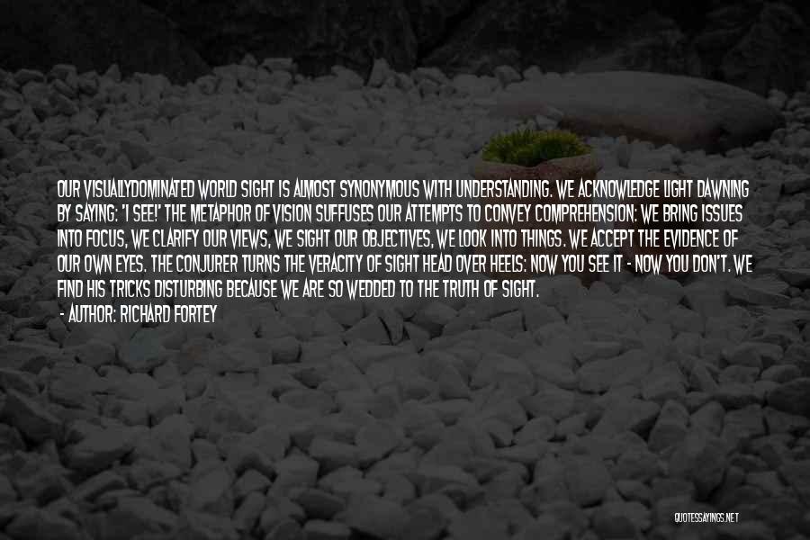 Richard Fortey Quotes: Our Visuallydominated World Sight Is Almost Synonymous With Understanding. We Acknowledge Light Dawning By Saying: 'i See!' The Metaphor Of